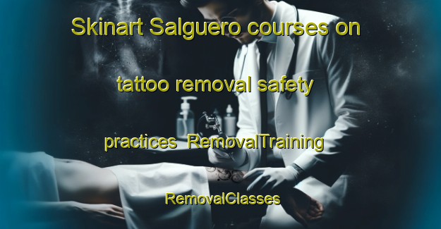 Skinart Salguero courses on tattoo removal safety practices | RemovalTraining | RemovalClasses | SkinartTraining-Argentina