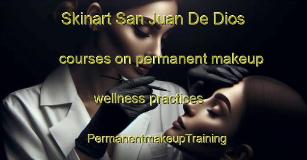 Skinart San Juan De Dios courses on permanent makeup wellness practices | PermanentmakeupTraining | PermanentmakeupClasses | SkinartTraining-Argentina