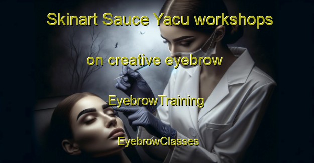 Skinart Sauce Yacu workshops on creative eyebrow | EyebrowTraining | EyebrowClasses | SkinartTraining-Argentina
