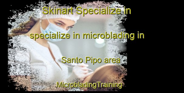 Skinart Specialize in specialize in microblading in Santo Pipo area | MicrobladingTraining | MicrobladingClasses | SkinartTraining-Argentina