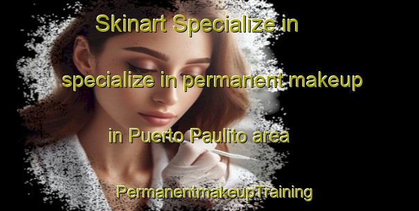 Skinart Specialize in specialize in permanent makeup in Puerto Paulito area | PermanentmakeupTraining | PermanentmakeupClasses | SkinartTraining-Argentina