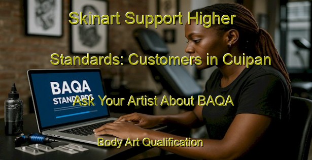 Skinart Support Higher Standards: Customers in Cuipan - Ask Your Artist About BAQA | Body Art Qualification Authority | BAQA-Argentina