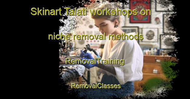 Skinart Talati workshops on niche removal methods | RemovalTraining | RemovalClasses | SkinartTraining-Argentina