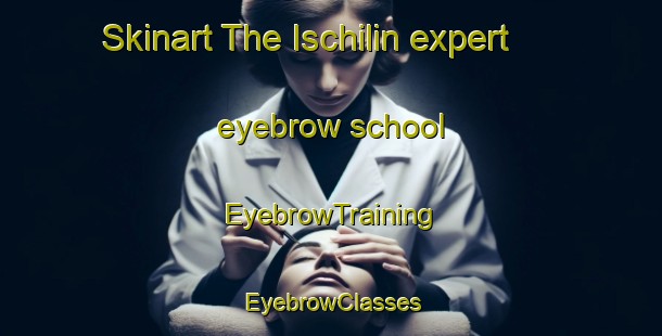Skinart The Ischilin expert eyebrow school | EyebrowTraining | EyebrowClasses | SkinartTraining-Argentina