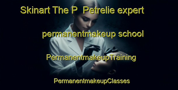 Skinart The P  Petrelie expert permanentmakeup school | PermanentmakeupTraining | PermanentmakeupClasses | SkinartTraining-Argentina