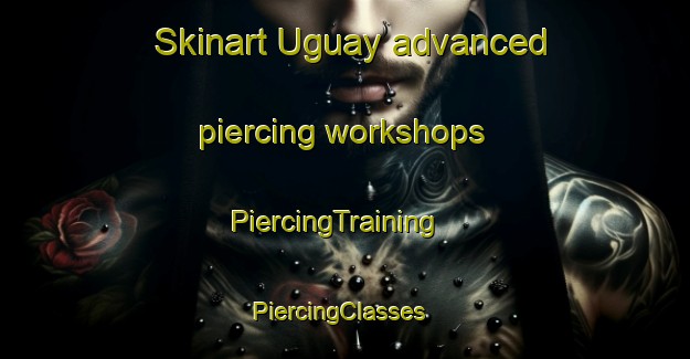 Skinart Uguay advanced piercing workshops | PiercingTraining | PiercingClasses | SkinartTraining-Argentina