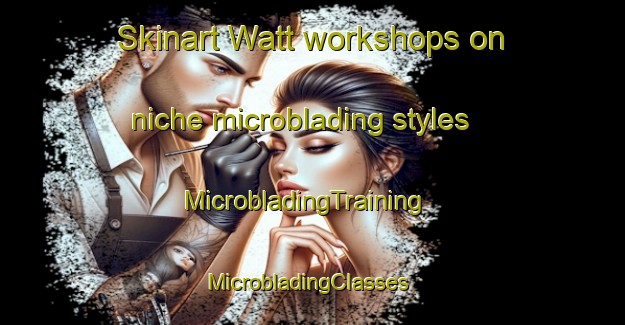 Skinart Watt workshops on niche microblading styles | MicrobladingTraining | MicrobladingClasses | SkinartTraining-Argentina
