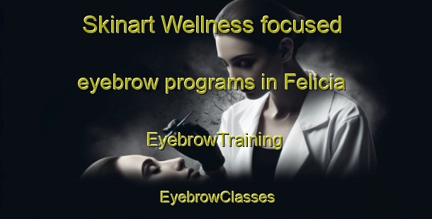 Skinart Wellness-focused eyebrow programs in Felicia | EyebrowTraining | EyebrowClasses | SkinartTraining-Argentina