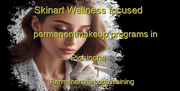 Skinart Wellness-focused permanentmakeup programs in Pichincha | PermanentmakeupTraining | PermanentmakeupClasses | SkinartTraining-Argentina