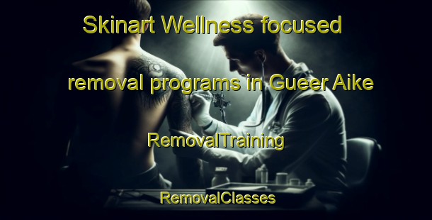 Skinart Wellness-focused removal programs in Gueer Aike | RemovalTraining | RemovalClasses | SkinartTraining-Argentina