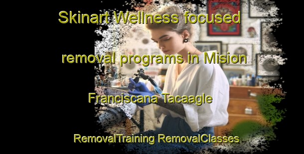 Skinart Wellness-focused removal programs in Mision Franciscana Tacaagle | #RemovalTraining #RemovalClasses #SkinartTraining-Argentina