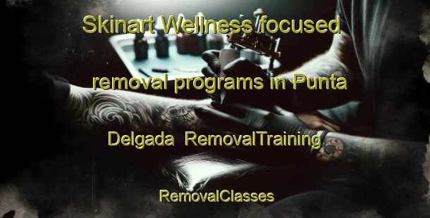 Skinart Wellness-focused removal programs in Punta Delgada | RemovalTraining | RemovalClasses | SkinartTraining-Argentina