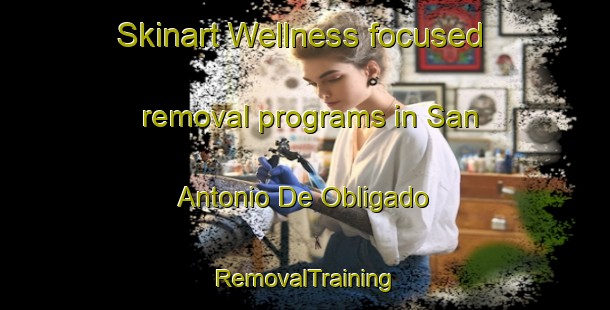 Skinart Wellness-focused removal programs in San Antonio De Obligado | RemovalTraining | RemovalClasses | SkinartTraining-Argentina