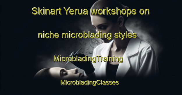 Skinart Yerua workshops on niche microblading styles | MicrobladingTraining | MicrobladingClasses | SkinartTraining-Argentina